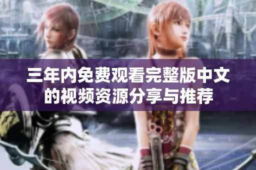 三年内免费观看完整版中文的视频资源分享与推荐