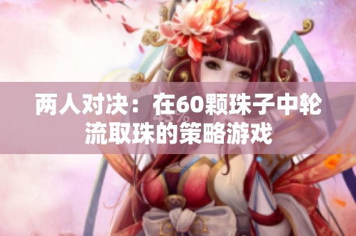 两人对决：在60颗珠子中轮流取珠的策略游戏