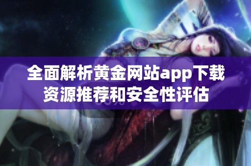 全面解析黄金网站app下载资源推荐和安全性评估