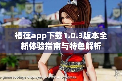榴莲app下载1.0.3版本全新体验指南与特色解析