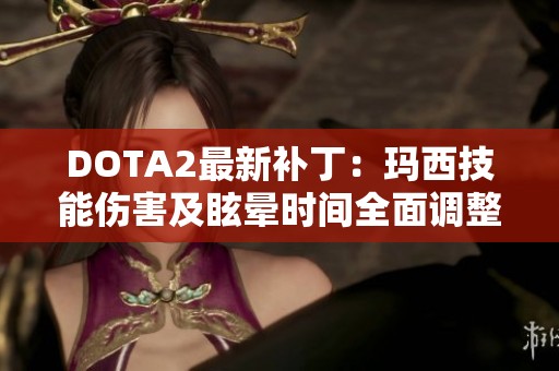 DOTA2最新补丁：玛西技能伤害及眩晕时间全面调整