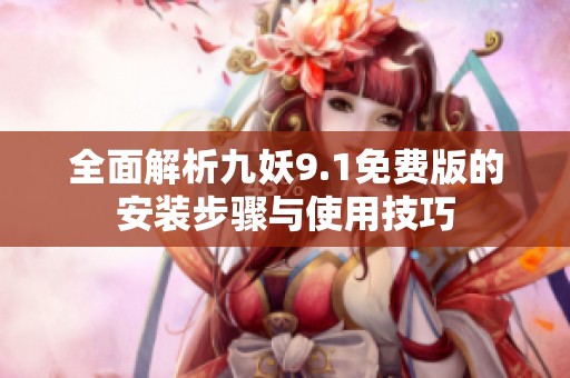 全面解析九妖9.1免费版的安装步骤与使用技巧