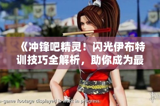 《冲锋吧精灵！闪光伊布特训技巧全解析，助你成为最强训练师》