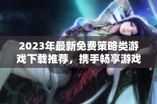 2023年最新免费策略类游戏下载推荐，携手畅享游戏乐趣