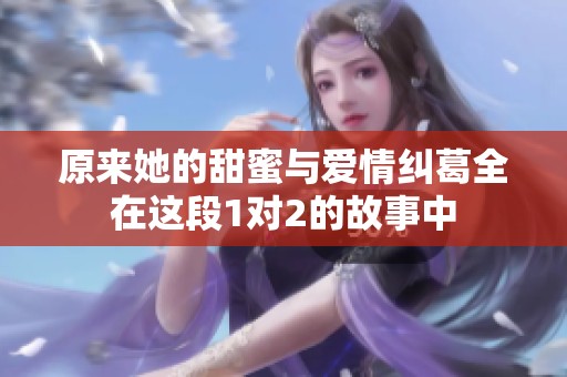 原来她的甜蜜与爱情纠葛全在这段1对2的故事中