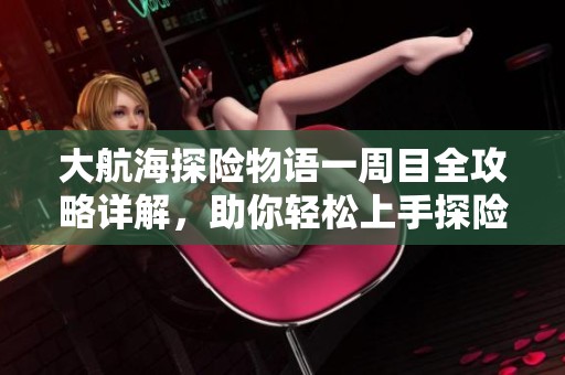 大航海探险物语一周目全攻略详解，助你轻松上手探险之旅