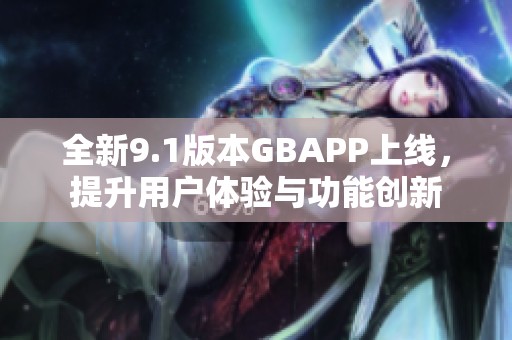 全新9.1版本GBAPP上线，提升用户体验与功能创新