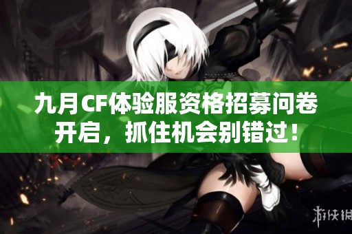 九月CF体验服资格招募问卷开启，抓住机会别错过！