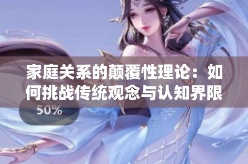 家庭关系的颠覆性理论：如何挑战传统观念与认知界限