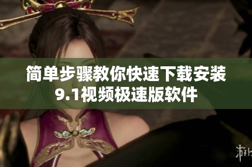 简单步骤教你快速下载安装9.1视频极速版软件