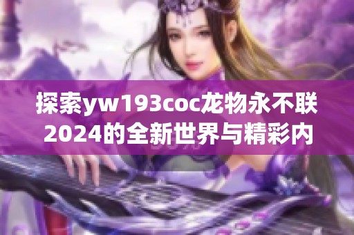 探索yw193coc龙物永不联2024的全新世界与精彩内容