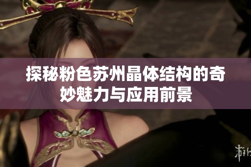 探秘粉色苏州晶体结构的奇妙魅力与应用前景