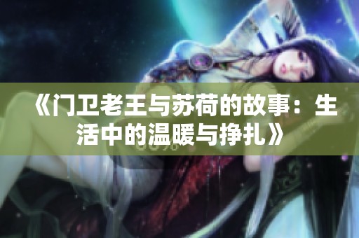 《门卫老王与苏荷的故事：生活中的温暖与挣扎》