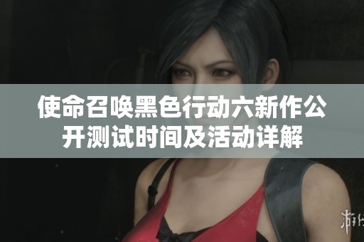 使命召唤黑色行动六新作公开测试时间及活动详解