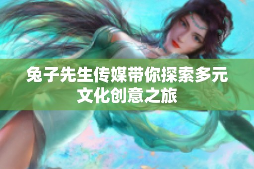 兔子先生传媒带你探索多元文化创意之旅