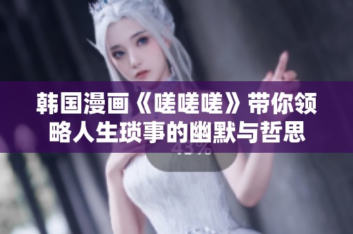 韩国漫画《嗟嗟嗟》带你领略人生琐事的幽默与哲思