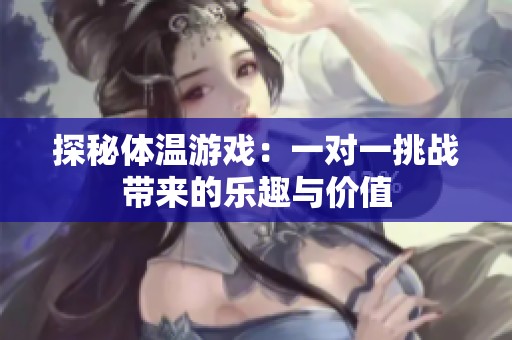 探秘体温游戏：一对一挑战带来的乐趣与价值