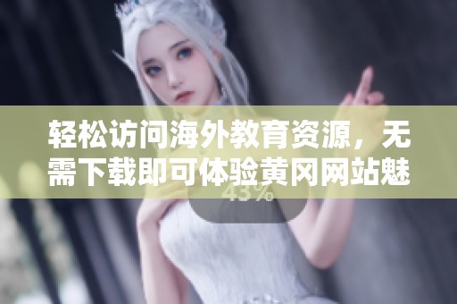 轻松访问海外教育资源，无需下载即可体验黄冈网站魅力