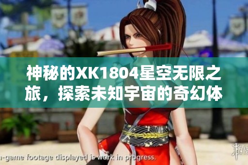 神秘的XK1804星空无限之旅，探索未知宇宙的奇幻体验