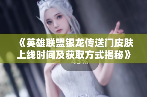 《英雄联盟银龙传送门皮肤上线时间及获取方式揭秘》