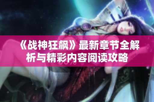 《战神狂飙》最新章节全解析与精彩内容阅读攻略