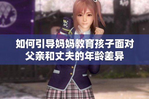 如何引导妈妈教育孩子面对父亲和丈夫的年龄差异