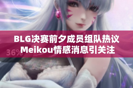 BLG决赛前夕成员组队热议 Meikou情感消息引关注