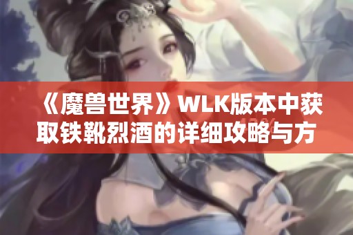 《魔兽世界》WLK版本中获取铁靴烈酒的详细攻略与方法解析