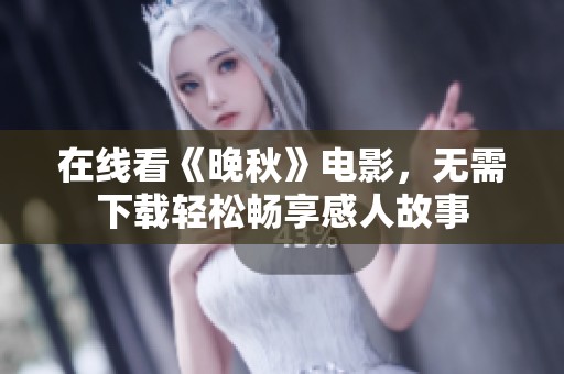 在线看《晚秋》电影，无需下载轻松畅享感人故事