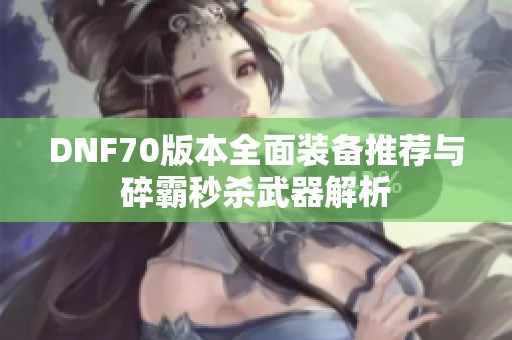 DNF70版本全面装备推荐与碎霸秒杀武器解析