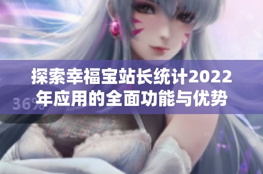 探索幸福宝站长统计2022年应用的全面功能与优势