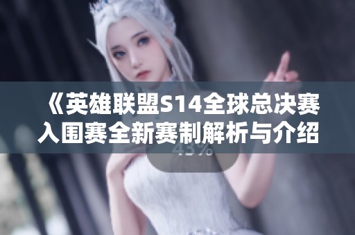 《英雄联盟S14全球总决赛入围赛全新赛制解析与介绍》