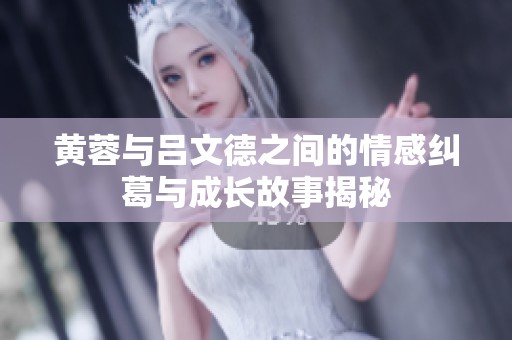 黄蓉与吕文德之间的情感纠葛与成长故事揭秘