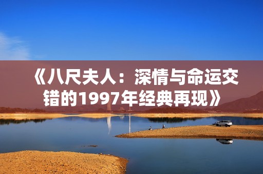 《八尺夫人：深情与命运交错的1997年经典再现》