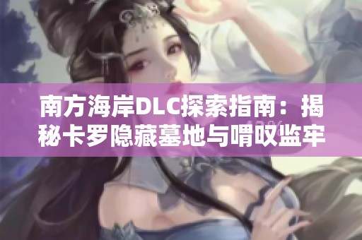 南方海岸DLC探索指南：揭秘卡罗隐藏墓地与喟叹监牢二的秘境