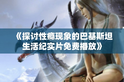 《探讨性瘾现象的巴基斯坦生活纪实片免费播放》