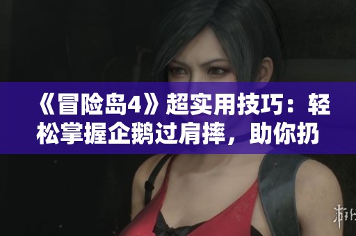 《冒险岛4》超实用技巧：轻松掌握企鹅过肩摔，助你扔萌宠下悬崖！