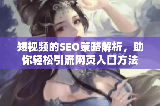 短视频的SEO策略解析，助你轻松引流网页入口方法