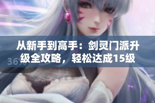 从新手到高手：剑灵门派升级全攻略，轻松达成15级