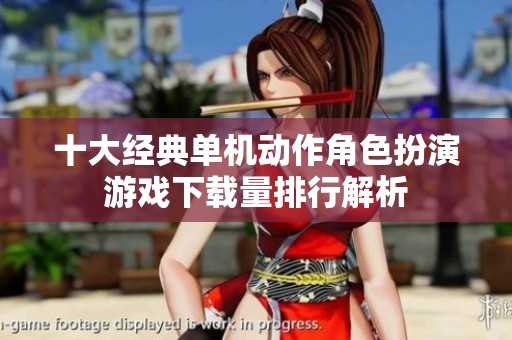 十大经典单机动作角色扮演游戏下载量排行解析