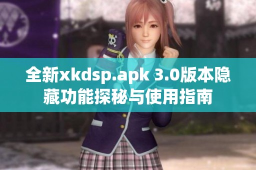 全新xkdsp.apk 3.0版本隐藏功能探秘与使用指南