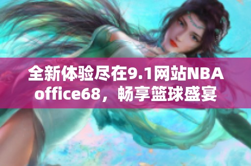 全新体验尽在9.1网站NBAoffice68，畅享篮球盛宴
