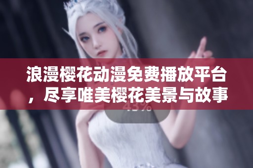浪漫樱花动漫免费播放平台，尽享唯美樱花美景与故事