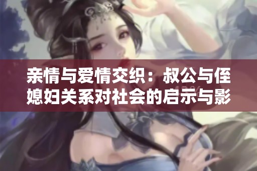 亲情与爱情交织：叔公与侄媳妇关系对社会的启示与影响