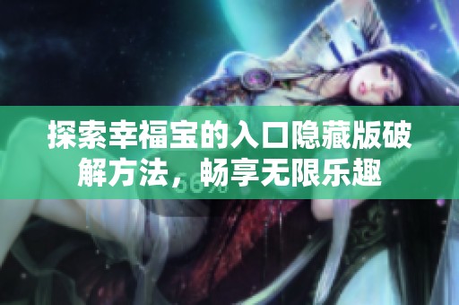 探索幸福宝的入口隐藏版破解方法，畅享无限乐趣