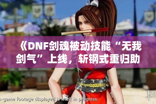 《DNF剑魂被动技能“无我剑气”上线，斩钢式重归助力新主C》