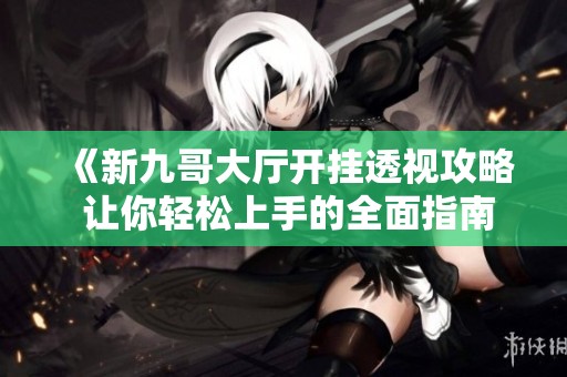 《新九哥大厅开挂透视攻略 让你轻松上手的全面指南》