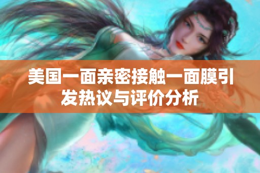 美国一面亲密接触一面膜引发热议与评价分析