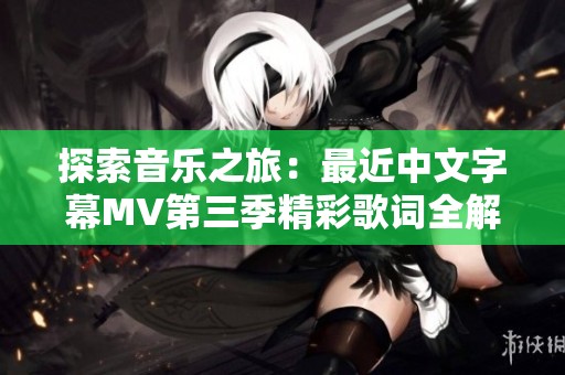 探索音乐之旅：最近中文字幕MV第三季精彩歌词全解读