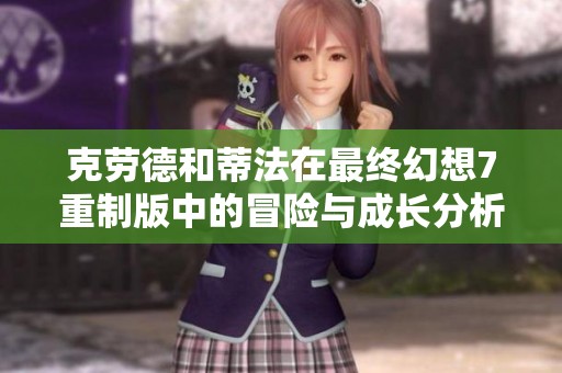 克劳德和蒂法在最终幻想7重制版中的冒险与成长分析